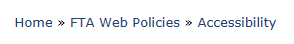 Breadcrumb trail on the FTA public website indicating location of web page in site as "Home >> FTA Web Policies >> Accessibility"  